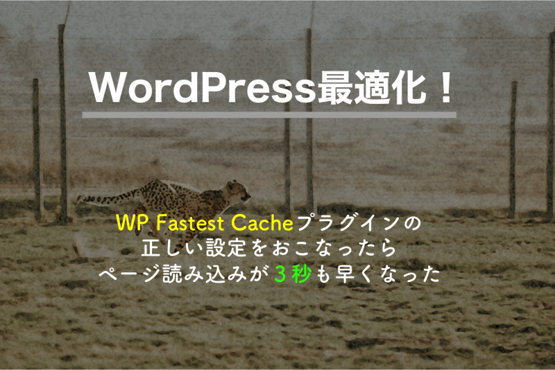 WP Fastest Cacheプラグインの正しい設定をおこなったらページ読み込みが３秒も早くなった
